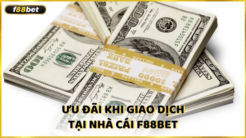 Uu Dai Khi Giao Dich Tai Nha Cai F88bet